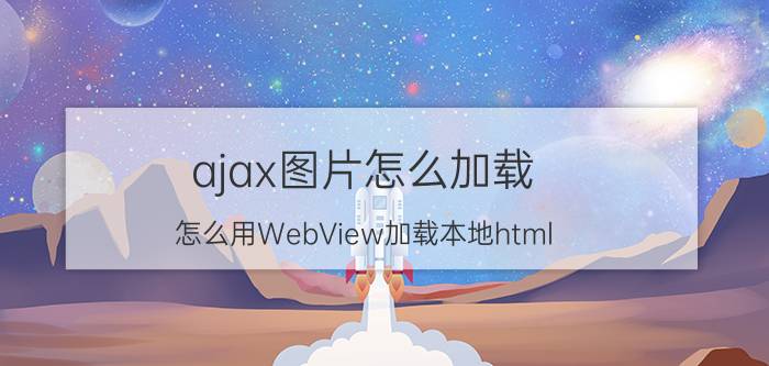 ajax图片怎么加载 怎么用WebView加载本地html？